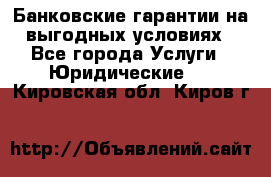 Банковские гарантии на выгодных условиях - Все города Услуги » Юридические   . Кировская обл.,Киров г.